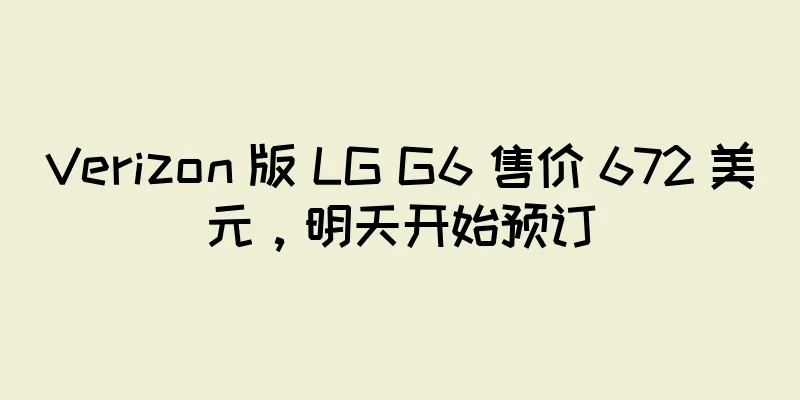 Verizon 版 LG G6 售价 672 美元，明天开始预订
