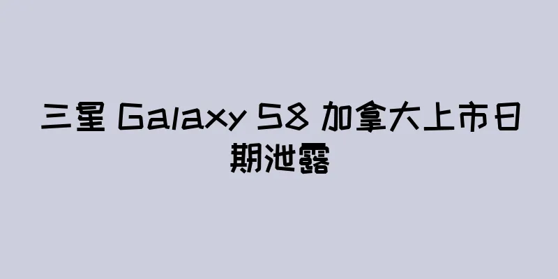 三星 Galaxy S8 加拿大上市日期泄露