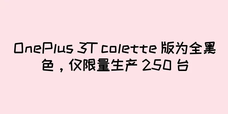 OnePlus 3T colette 版为全黑色，仅限量生产 250 台
