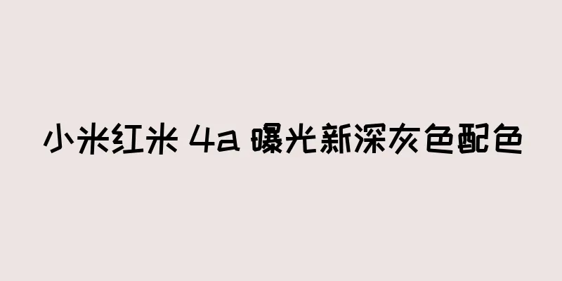 小米红米 4a 曝光新深灰色配色