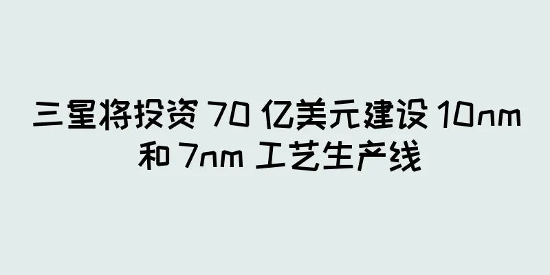 三星将投资 70 亿美元建设 10nm 和 7nm 工艺生产线