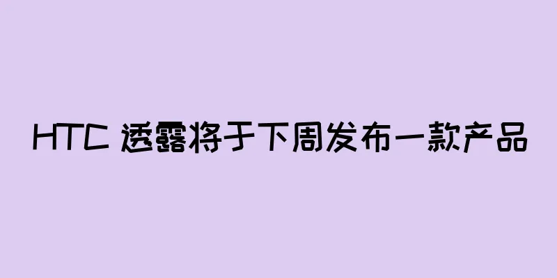 HTC 透露将于下周发布一款产品