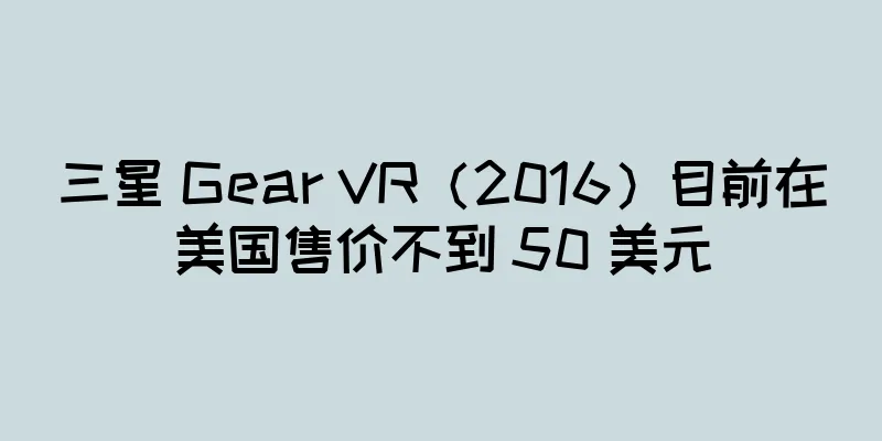 三星 Gear VR（2016）目前在美国售价不到 50 美元