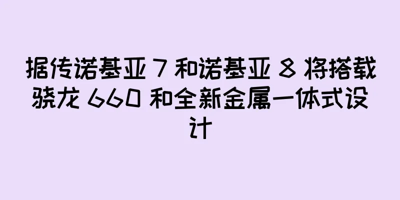 据传诺基亚 7 和诺基亚 8 将搭载骁龙 660 和全新金属一体式设计