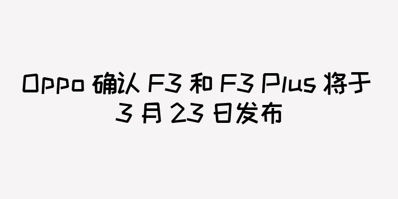 Oppo 确认 F3 和 F3 Plus 将于 3 月 23 日发布