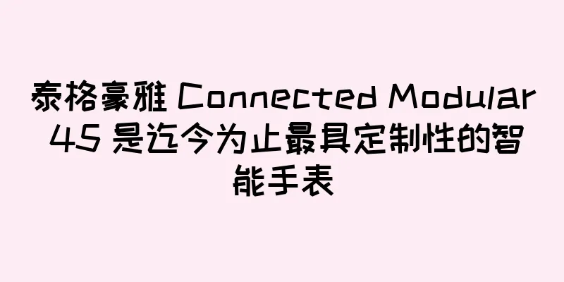 泰格豪雅 Connected Modular 45 是迄今为止最具定制性的智能手表