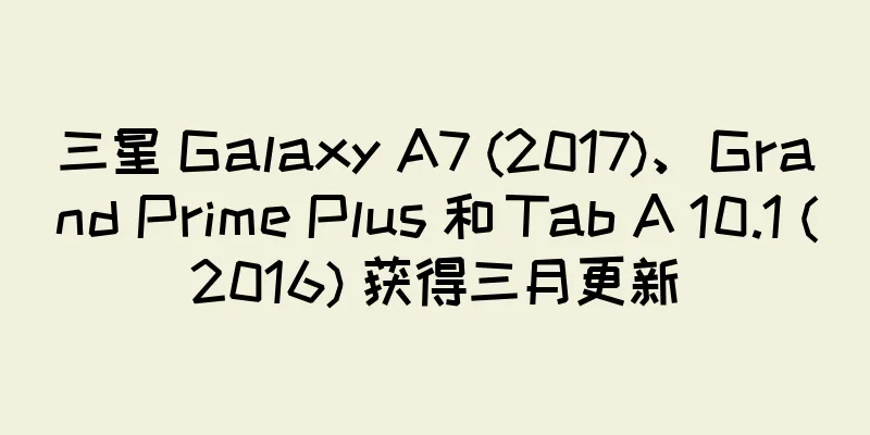 三星 Galaxy A7 (2017)、Grand Prime Plus 和 Tab A 10.1 (2016) 获得三月更新