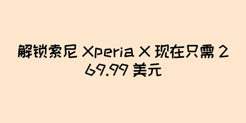解锁索尼 Xperia X 现在只需 269.99 美元