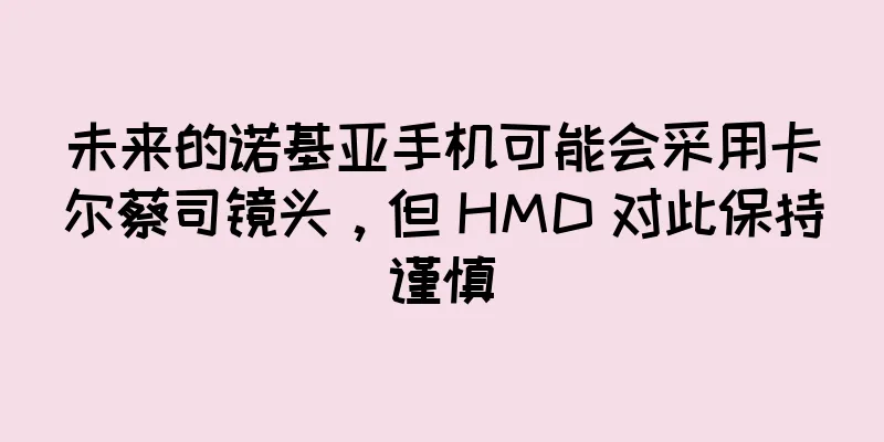 未来的诺基亚手机可能会采用卡尔蔡司镜头，但 HMD 对此保持谨慎