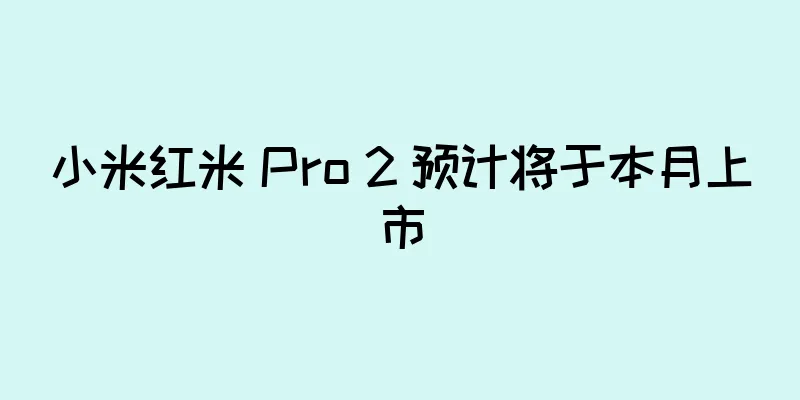 小米红米 Pro 2 预计将于本月上市