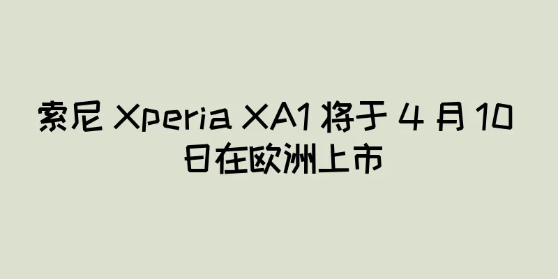 索尼 Xperia XA1 将于 4 月 10 日在欧洲上市