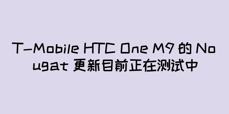 T-Mobile HTC One M9 的 Nougat 更新目前正在测试中