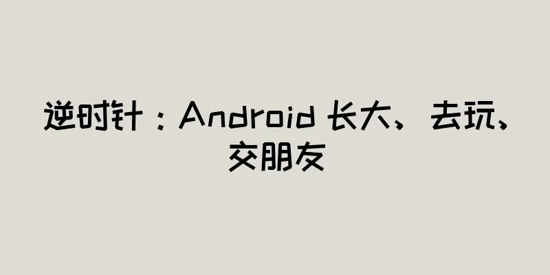 逆时针：Android 长大、去玩、交朋友