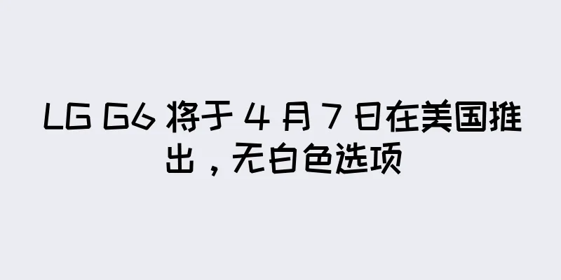 LG G6 将于 4 月 7 日在美国推出，无白色选项