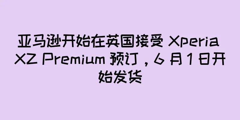 亚马逊开始在英国接受 Xperia XZ Premium 预订，6 月 1 日开始发货