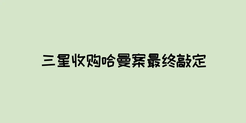 三星收购哈曼案最终敲定