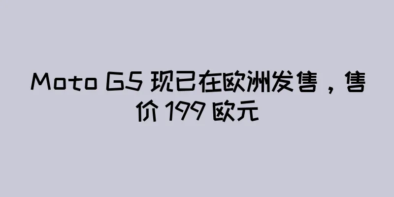 Moto G5 现已在欧洲发售，售价 199 欧元