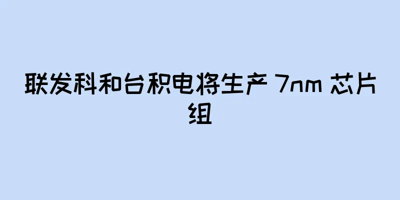 联发科和台积电将生产 7nm 芯片组