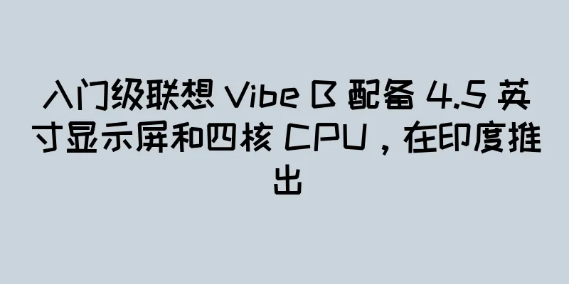 入门级联想 Vibe B 配备 4.5 英寸显示屏和四核 CPU，在印度推出