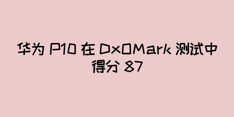 华为 P10 在 DxOMark 测试中得分 87