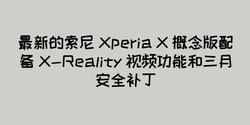 最新的索尼 Xperia X 概念版配备 X-Reality 视频功能和三月安全补丁