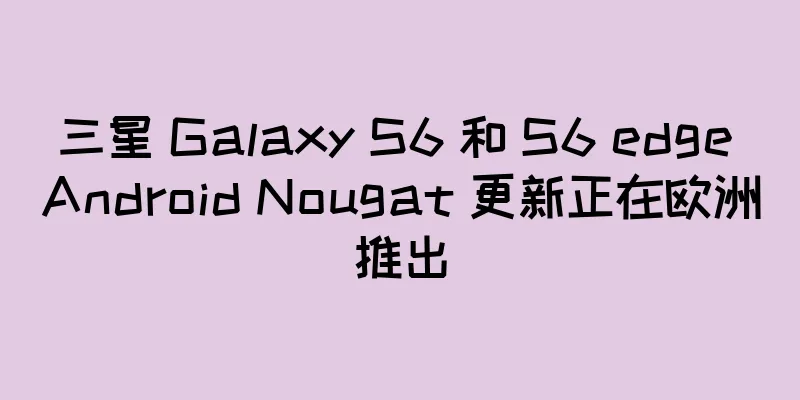 三星 Galaxy S6 和 S6 edge Android Nougat 更新正在欧洲推出