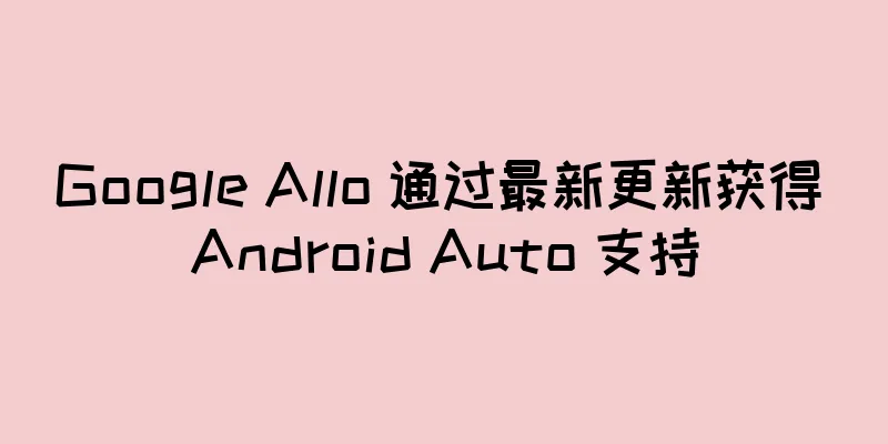 Google Allo 通过最新更新获得 Android Auto 支持