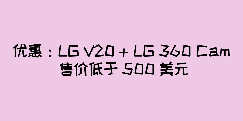 优惠：LG V20 + LG 360 Cam 售价低于 500 美元