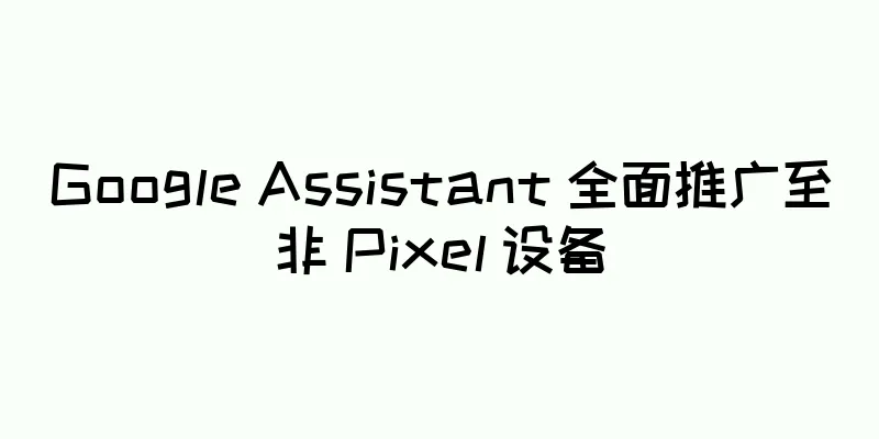 Google Assistant 全面推广至非 Pixel 设备