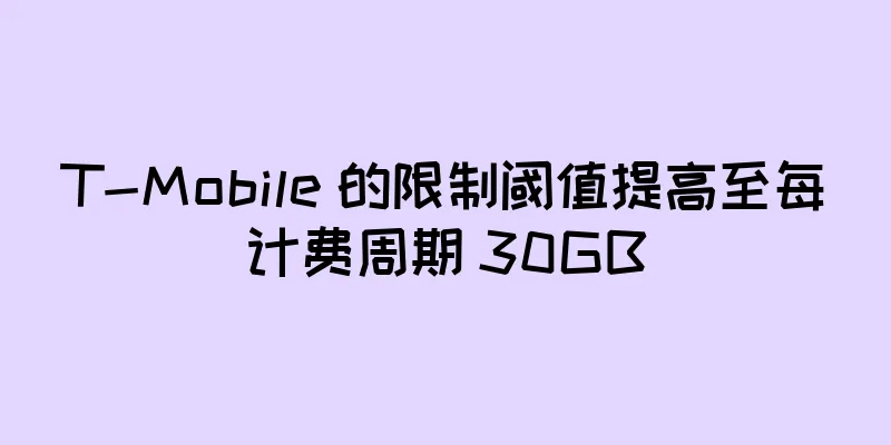 T-Mobile 的限制阈值提高至每计费周期 30GB