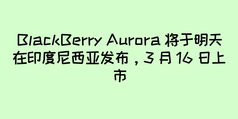 BlackBerry Aurora 将于明天在印度尼西亚发布，3 月 16 日上市