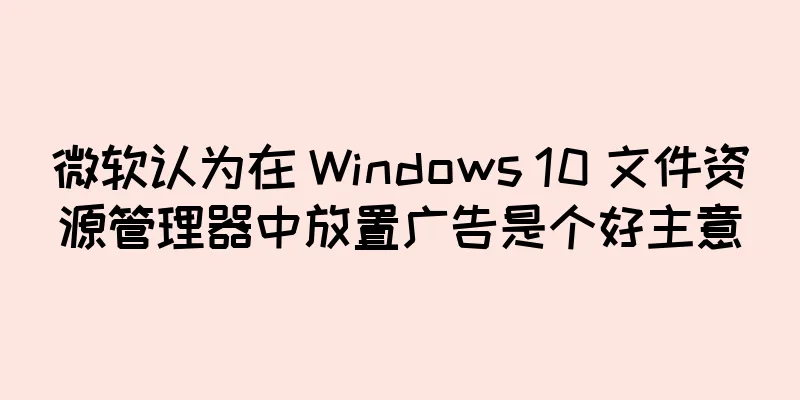 微软认为在 Windows 10 文件资源管理器中放置广告是个好主意