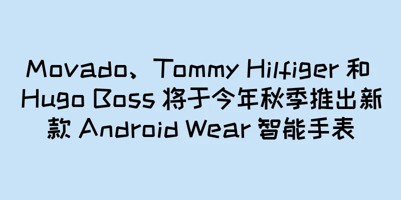 Movado、Tommy Hilfiger 和 Hugo Boss 将于今年秋季推出新款 Android Wear 智能手表