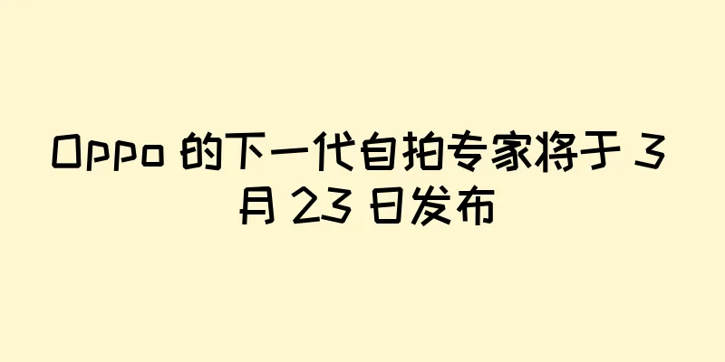 Oppo 的下一代自拍专家将于 3 月 23 日发布