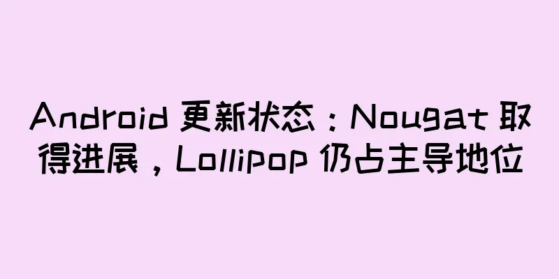 Android 更新状态：Nougat 取得进展，Lollipop 仍占主导地位