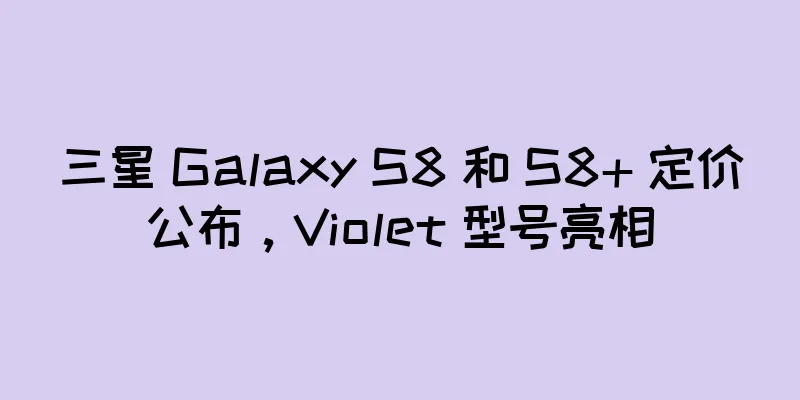 三星 Galaxy S8 和 S8+ 定价公布，Violet 型号亮相