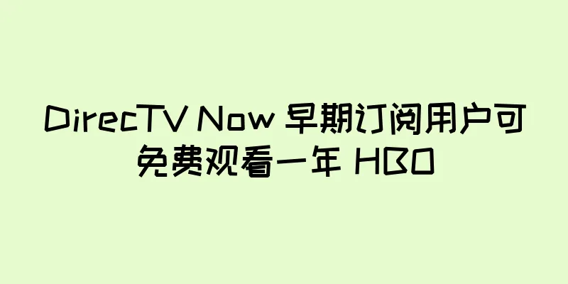 DirecTV Now 早期订阅用户可免费观看一年 HBO