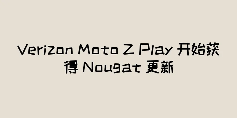 Verizon Moto Z Play 开始获得 Nougat 更新