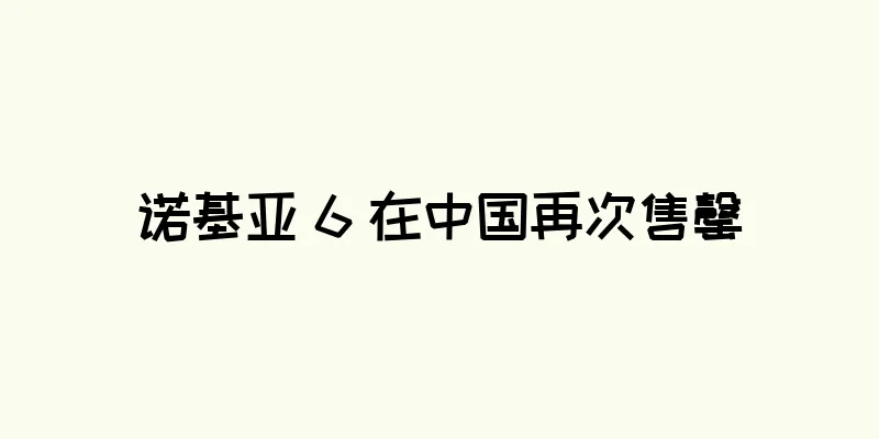 诺基亚 6 在中国再次售罄