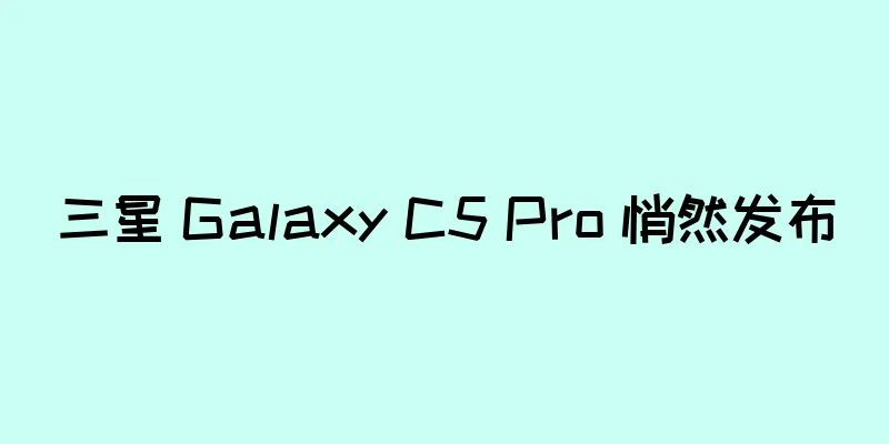 三星 Galaxy C5 Pro 悄然发布