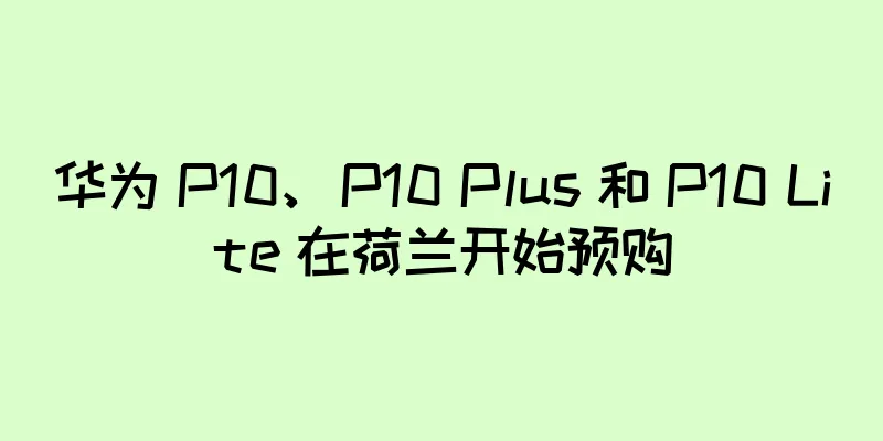 华为 P10、P10 Plus 和 P10 Lite 在荷兰开始预购
