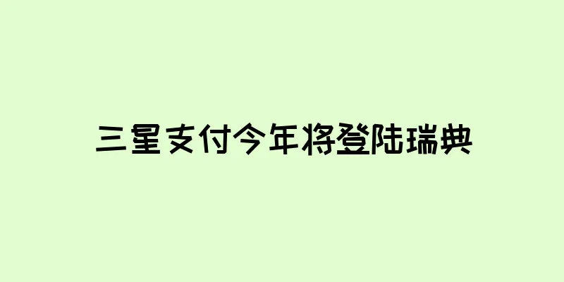 三星支付今年将登陆瑞典