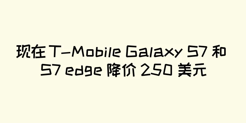 现在 T-Mobile Galaxy S7 和 S7 edge 降价 250 美元