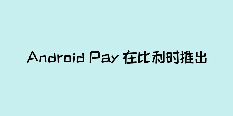 Android Pay 在比利时推出