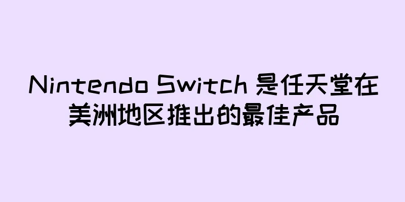 Nintendo Switch 是任天堂在美洲地区推出的最佳产品