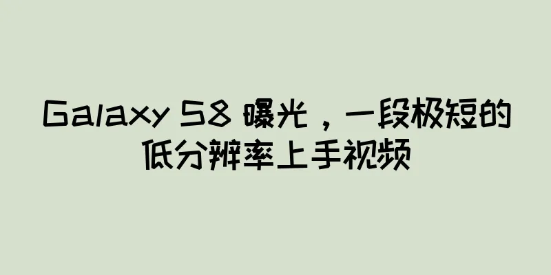 Galaxy S8 曝光，一段极短的低分辨率上手视频