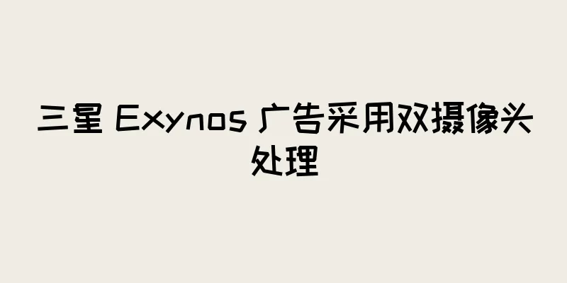 三星 Exynos 广告采用双摄像头处理