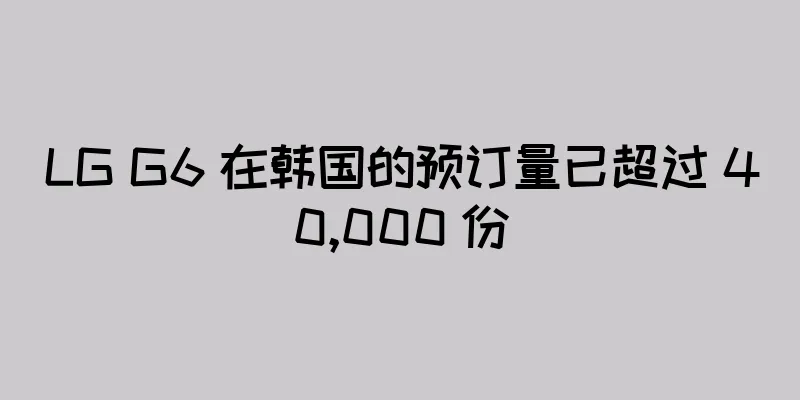 LG G6 在韩国的预订量已超过 40,000 份
