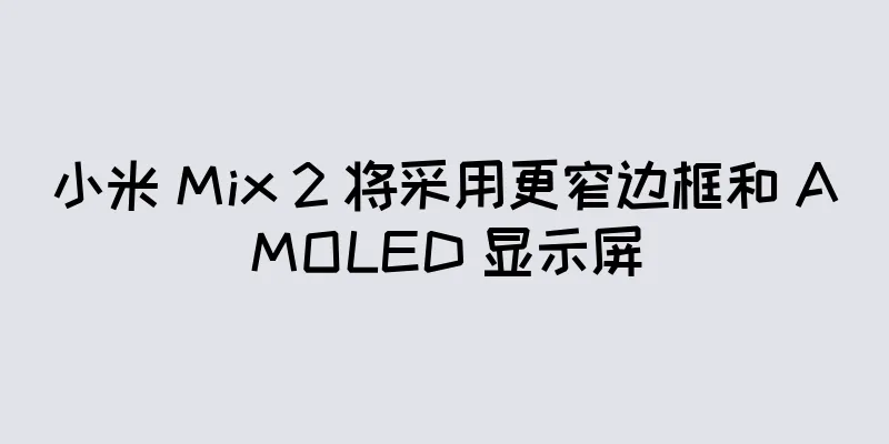小米 Mix 2 将采用更窄边框和 AMOLED 显示屏