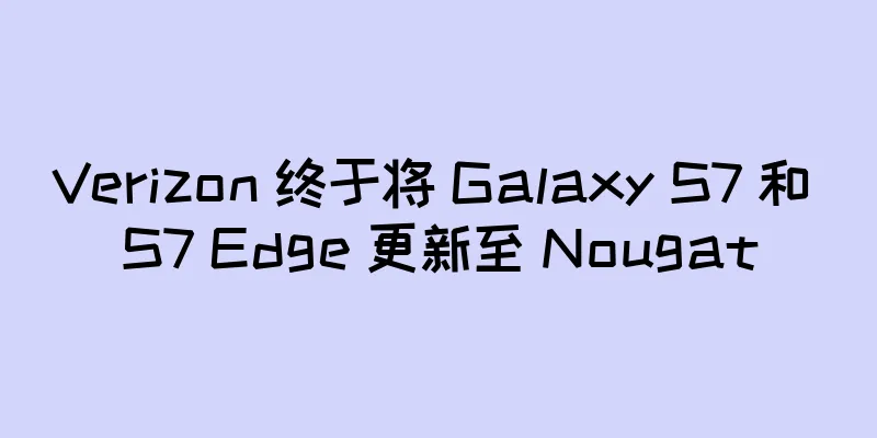 Verizon 终于将 Galaxy S7 和 S7 Edge 更新至 Nougat